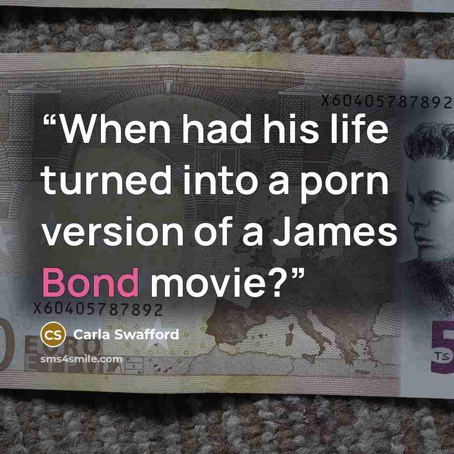 “When had his life turned into a porn version of a James Bond movie?” quote by Carla Swafford