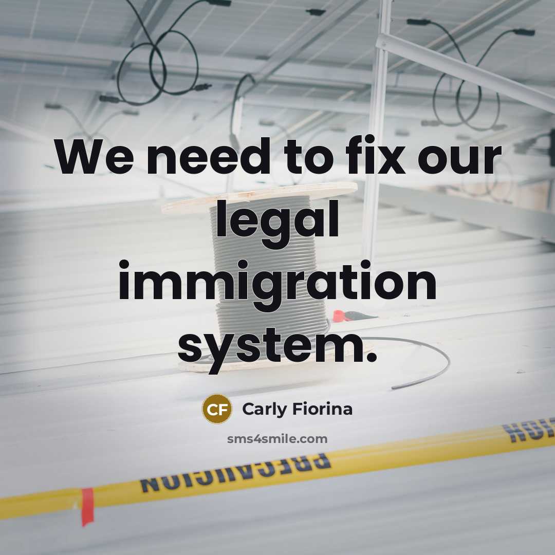 “We need to fix our legal immigration system.…” quote by Carly Fiorina