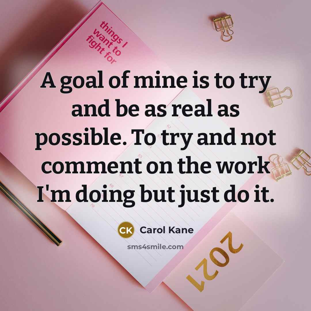 “A goal of mine is to try and be as real as possible. To try and not comment on the work I'm doing but just do it.” quote by Carol Kane