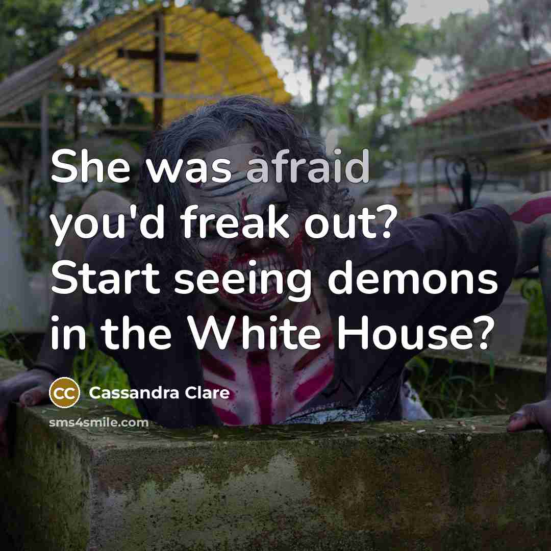 “She was afraid you'd freak out? Start seeing demons in the White House?” quote by Cassandra Clare