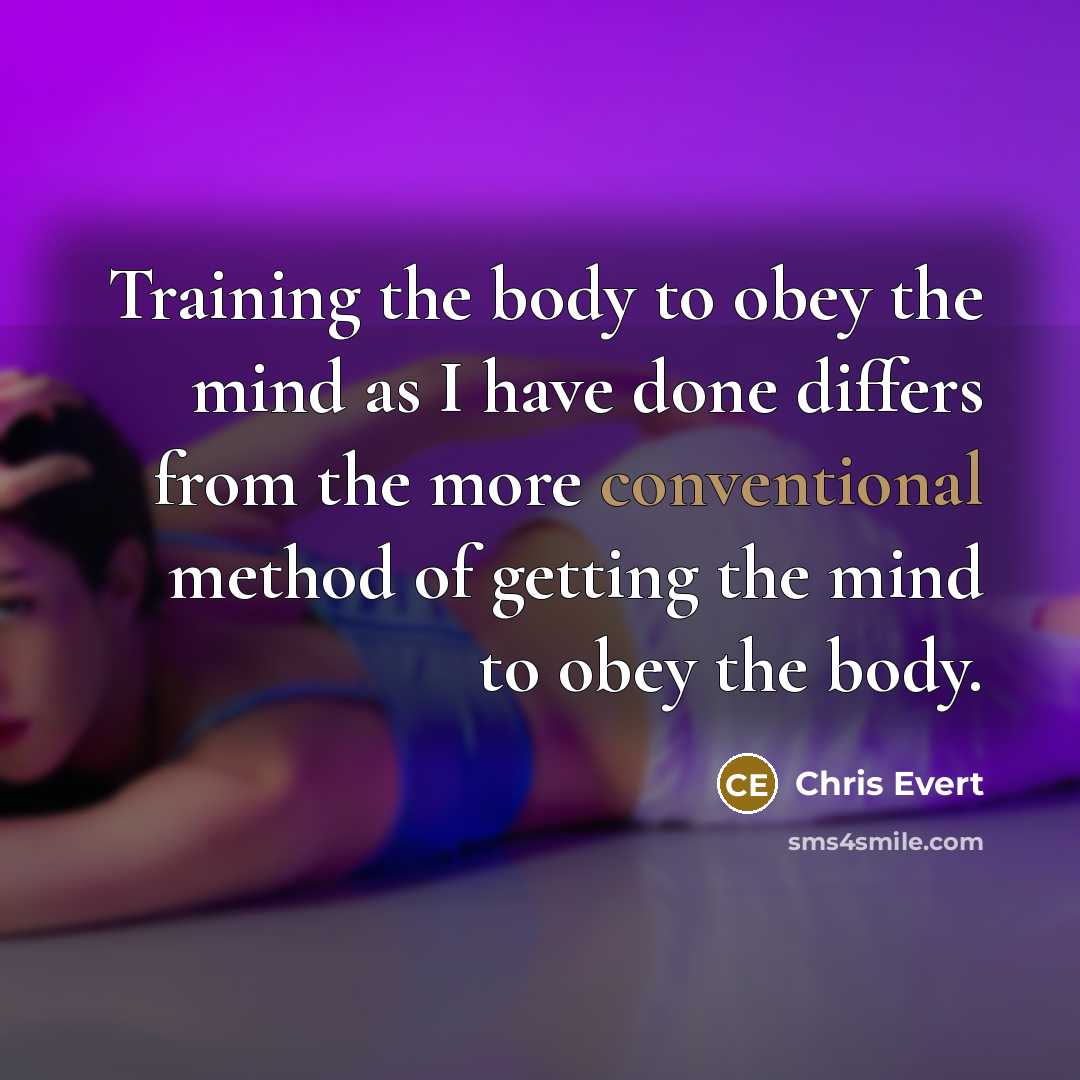 “Training the body to obey the mind as I have…” quote by Chris Evert