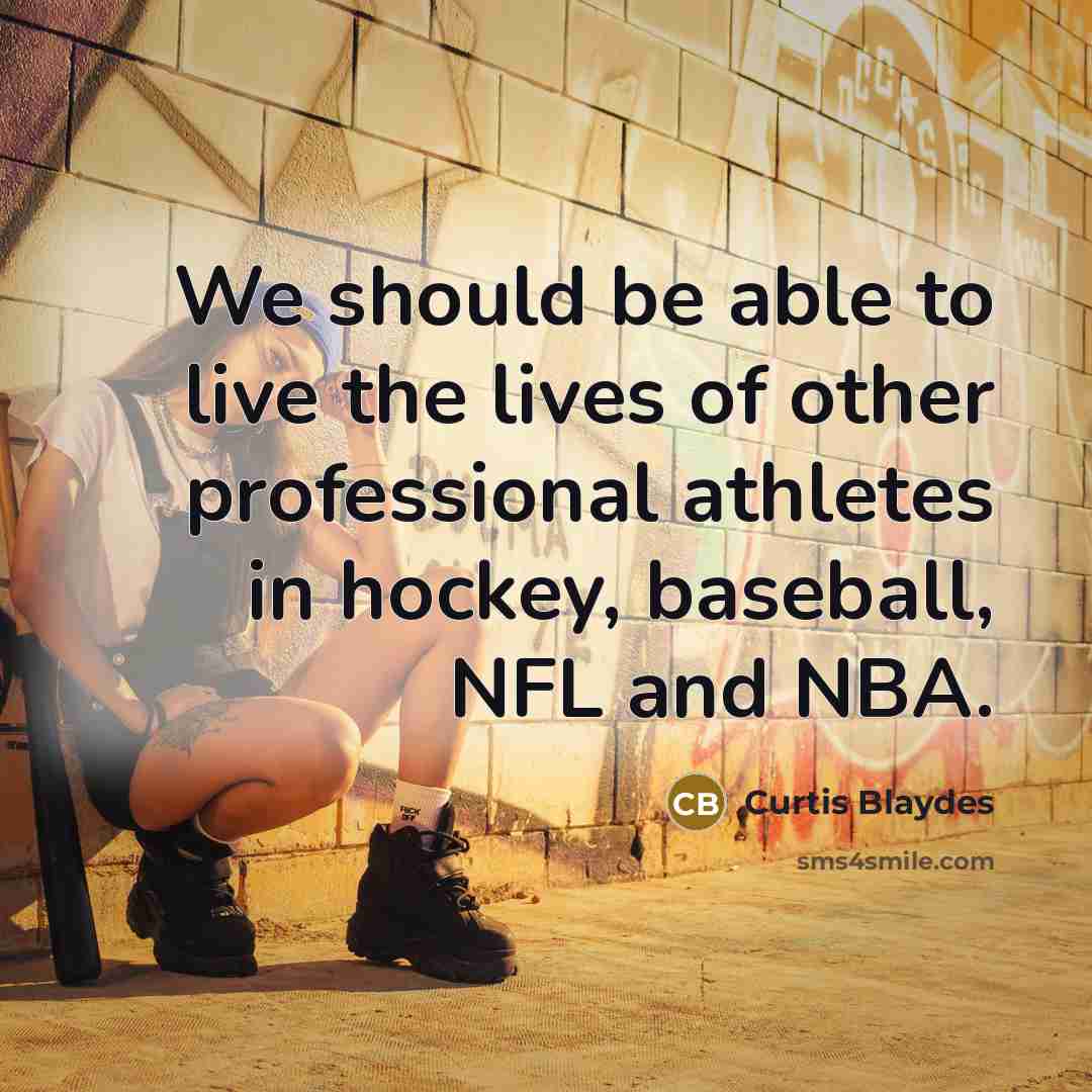 “We should be able to live the lives of other professional athletes in hockey, baseball, NFL and NBA.” quote by Curtis Blaydes