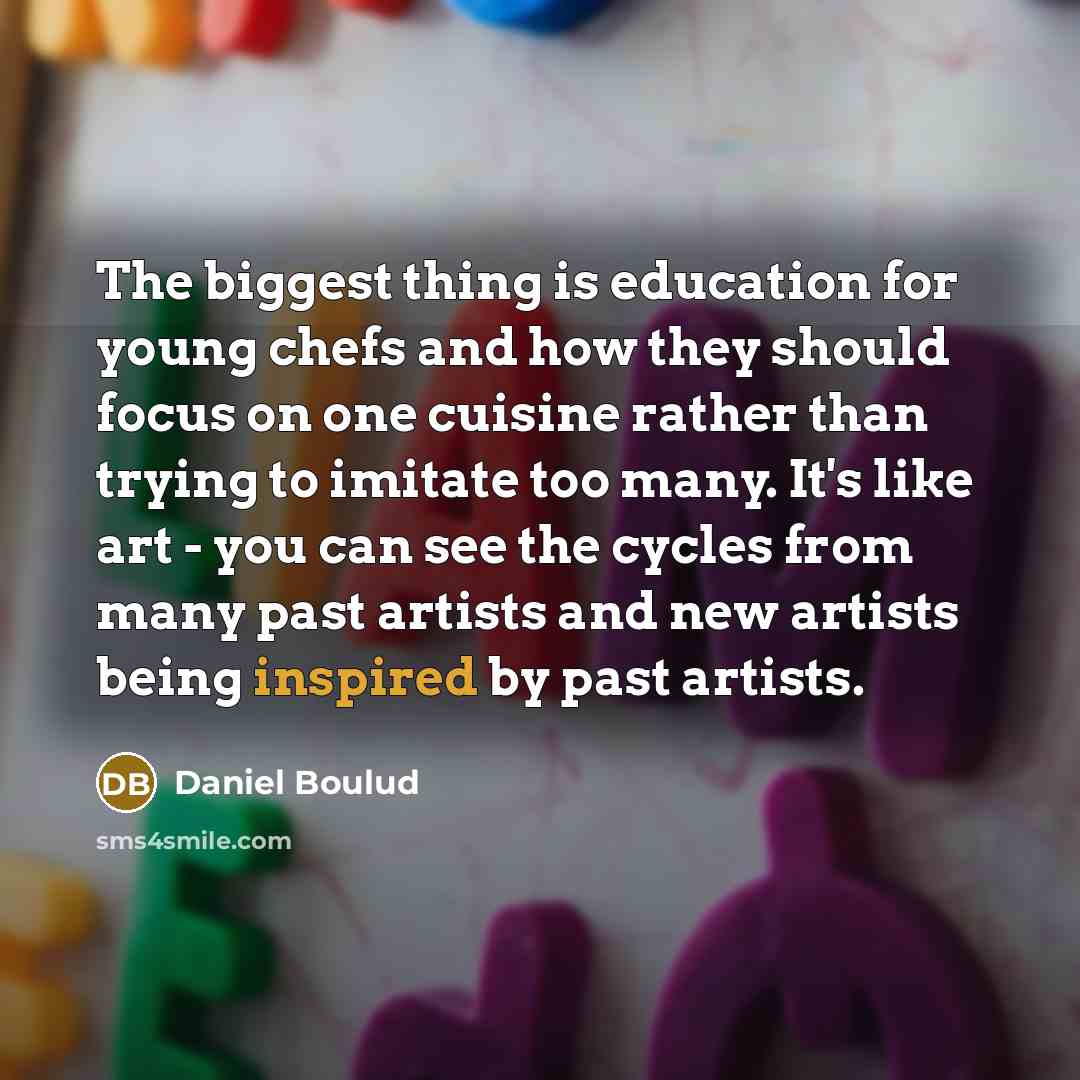 “The biggest thing is education for young chefs and how…” quote by Daniel Boulud