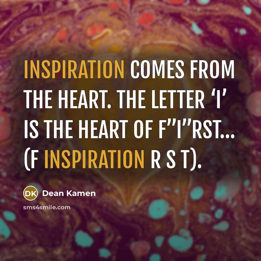 “Inspiration comes from the heart. The letter ‘I’ is the…” quote by Dean Kamen