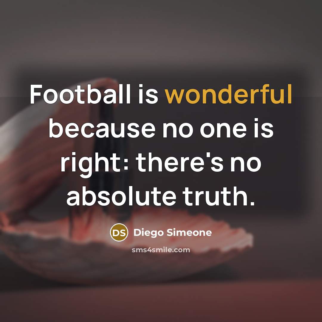 “Football is wonderful because no one is right: there's no…” quote by Diego Simeone
