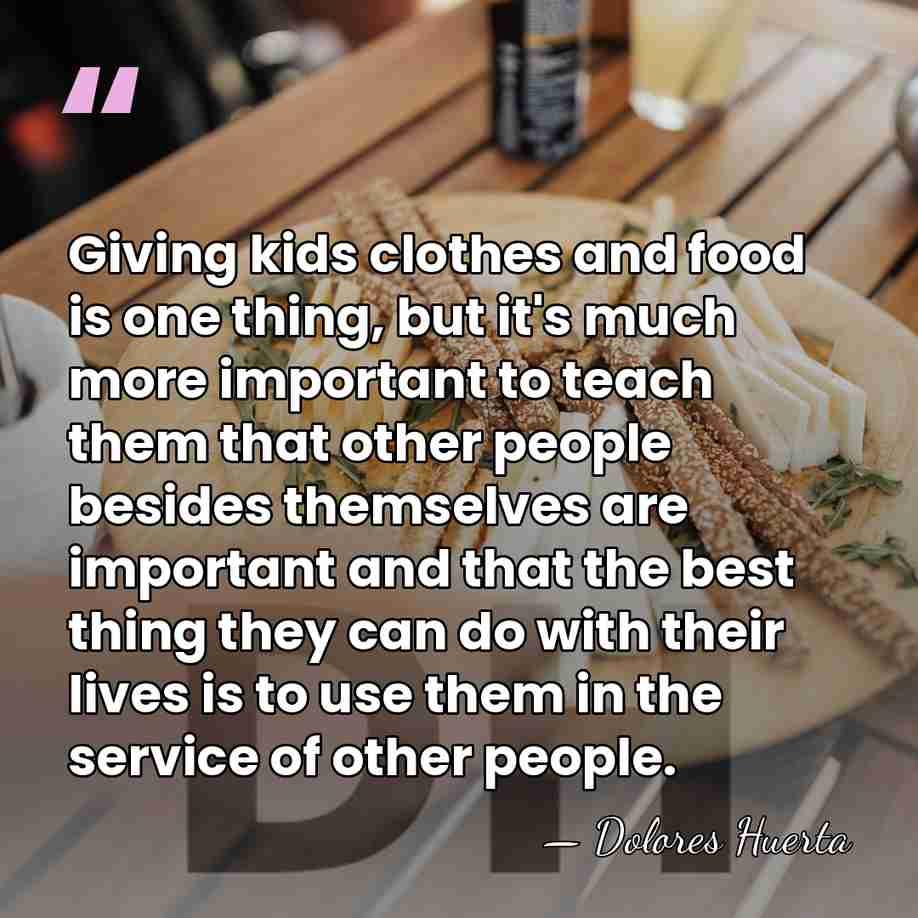 Giving kids clothes and food is one thing, but it's much more&hellip; - Dolores Huerta