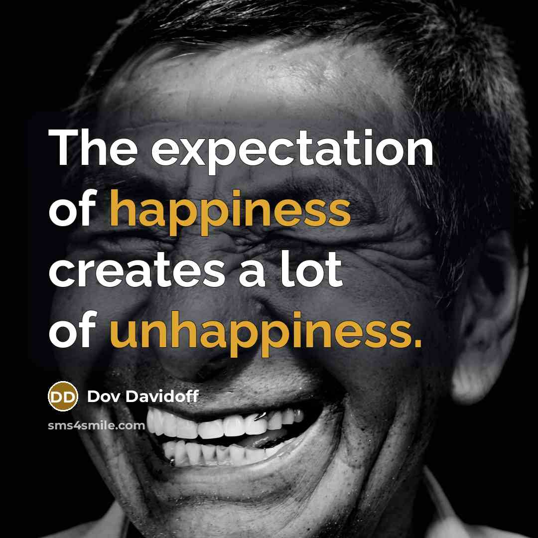 “The expectation of happiness creates a lot of unhappiness.” quote by Dov Davidoff