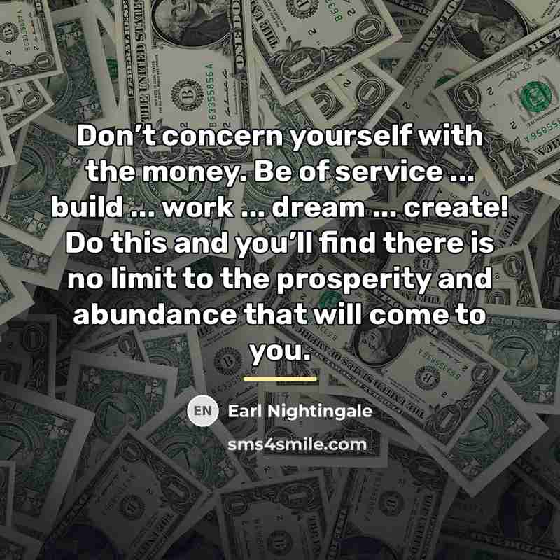 “Don’t concern yourself with the money. Be of service ...…” quote by Earl Nightingale