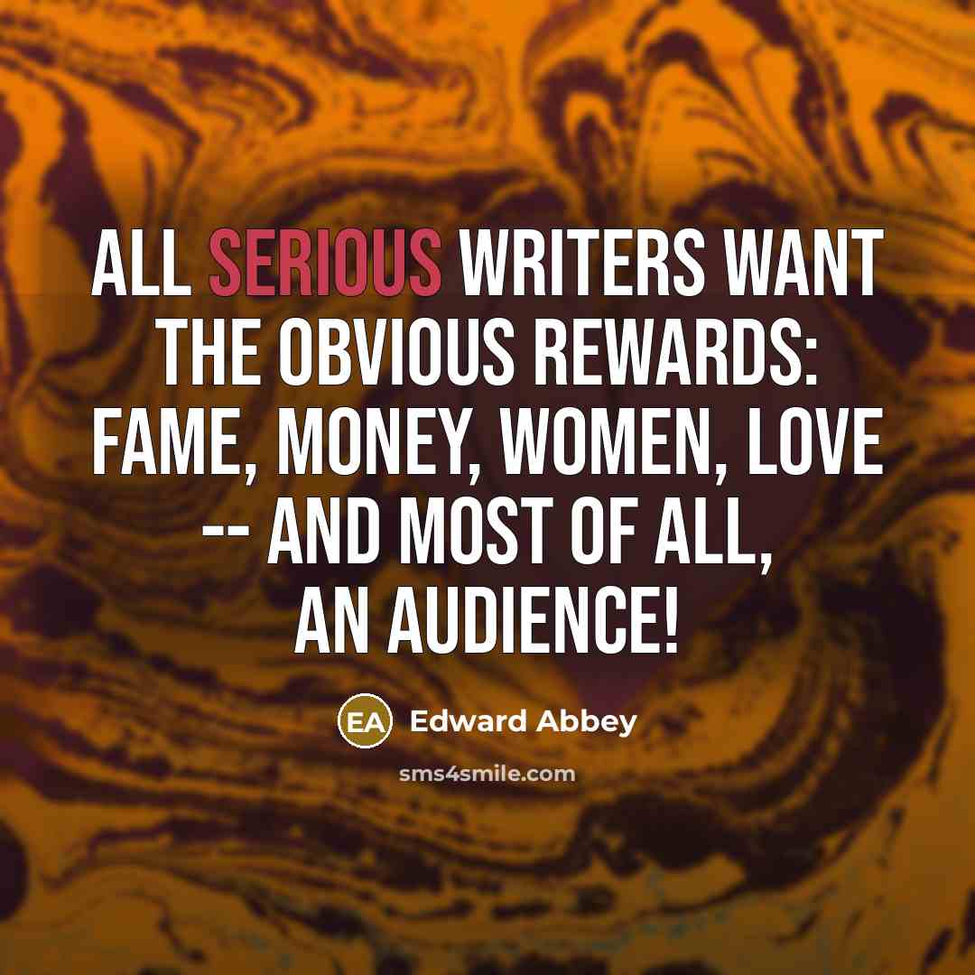 “All serious writers want the obvious rewards: fame, money, women,…” quote by Edward Abbey