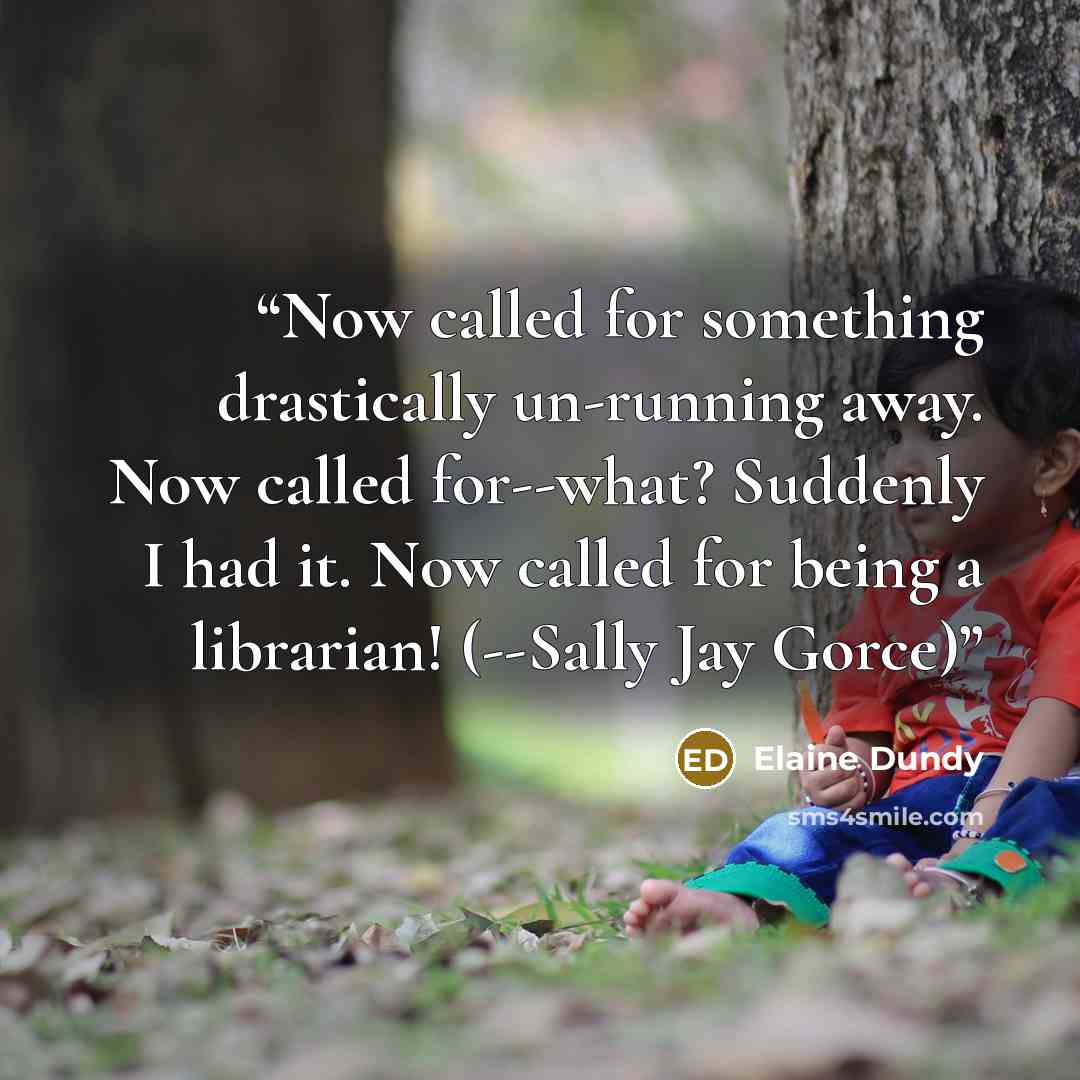 “Now called for something drastically un-running away. Now called for--what? Suddenly I had it. Now called for being a librarian! (--Sally Jay Gorce)” quote by Elaine Dundy