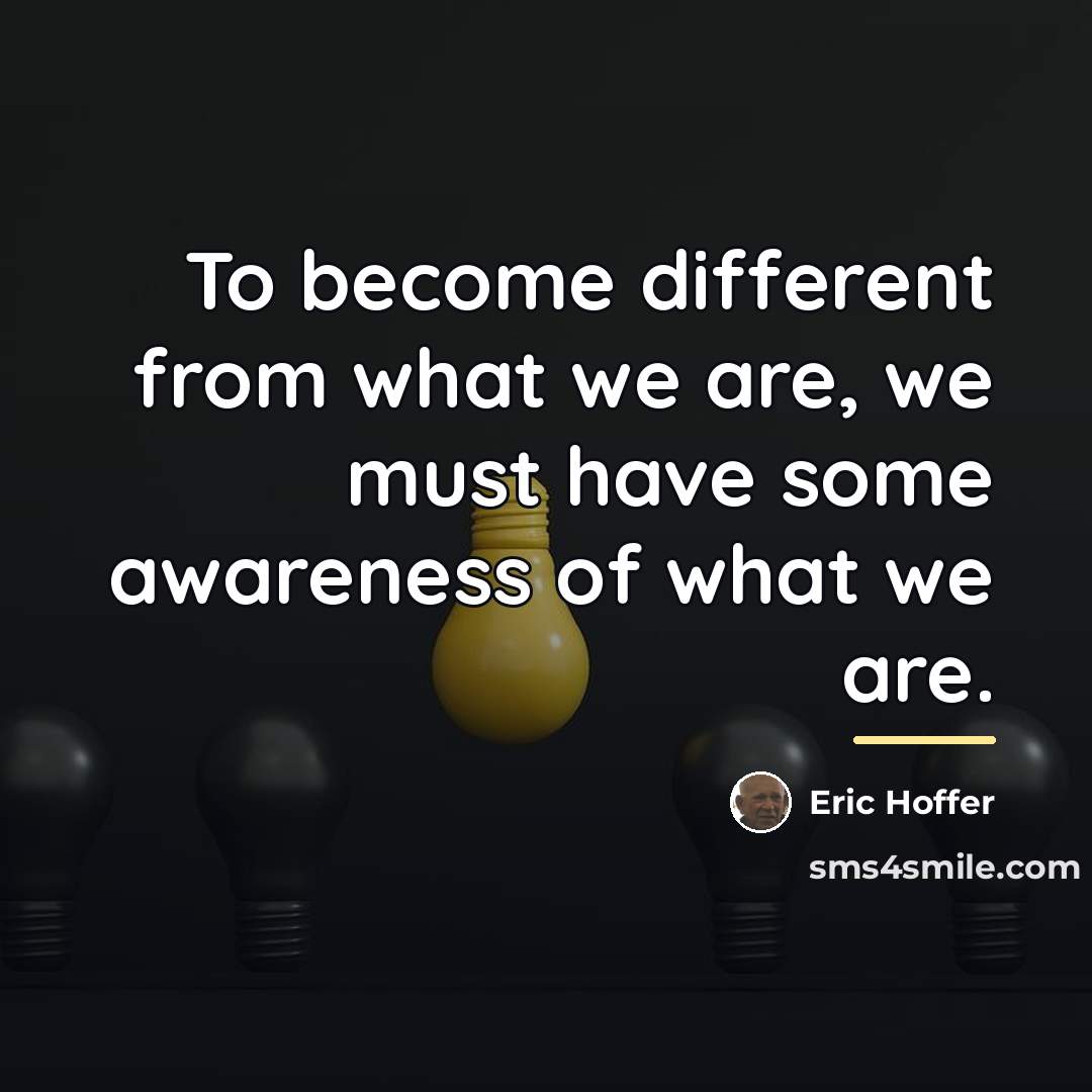 “To become different from what we are, we must have…” quote by Eric Hoffer