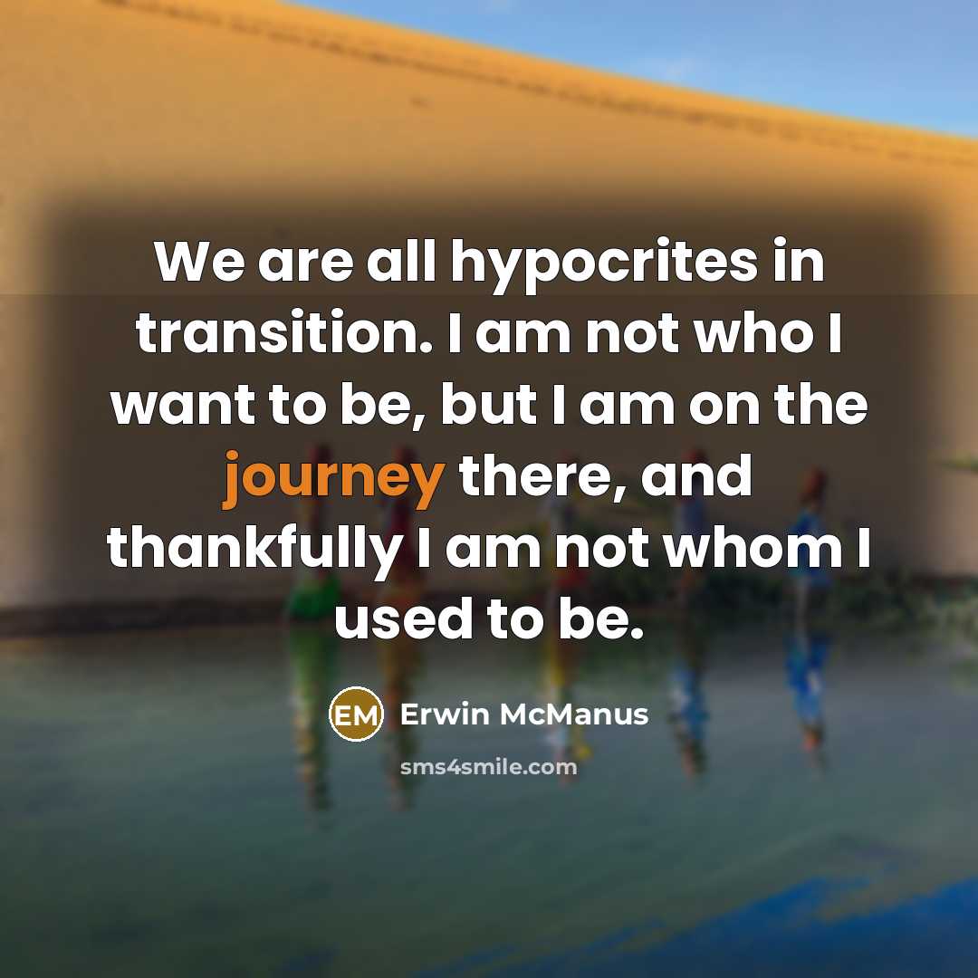 “We are all hypocrites in transition. I am not who…” quote by Erwin McManus