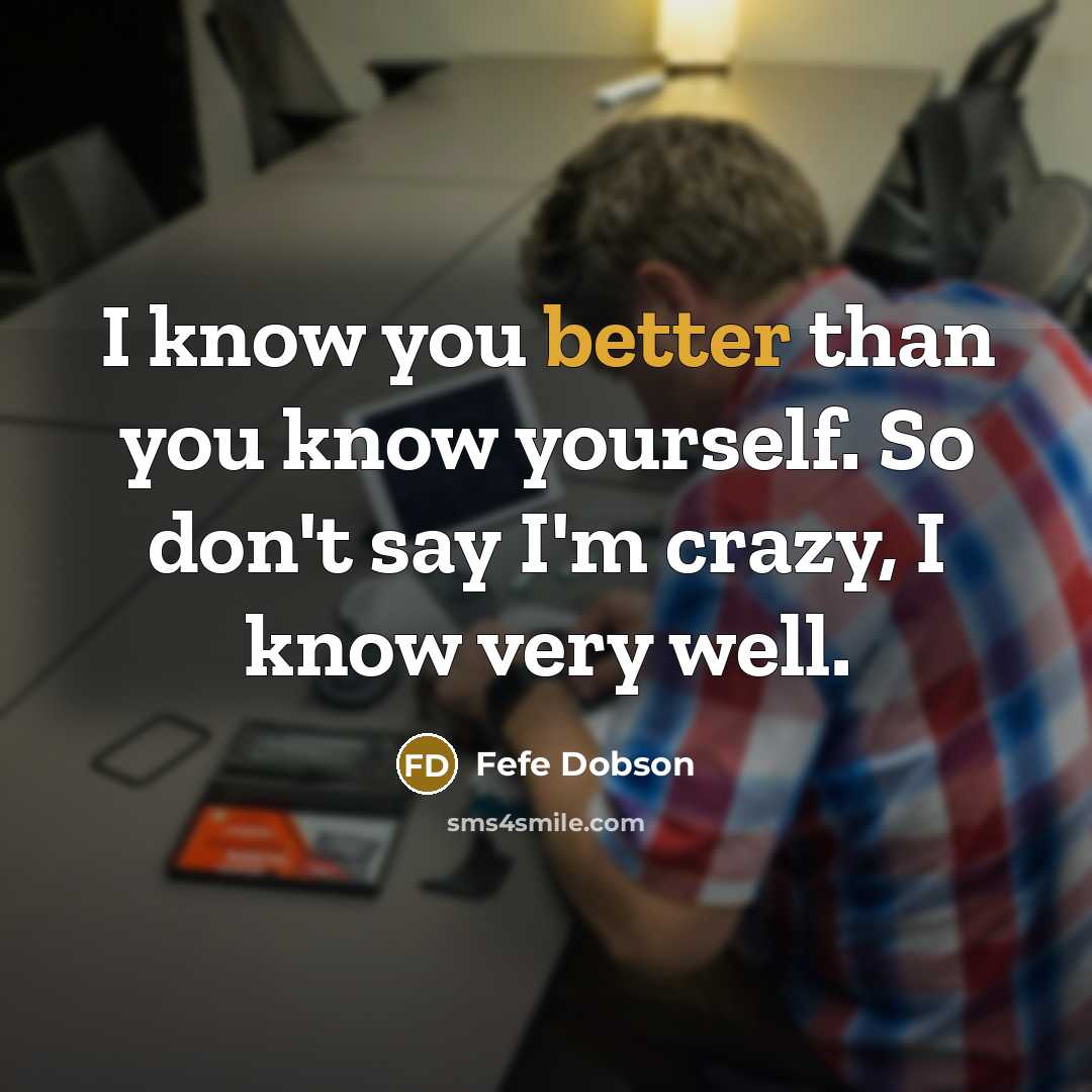 “I know you better than you know yourself. So don't say I'm crazy, I know very well.” quote by Fefe Dobson