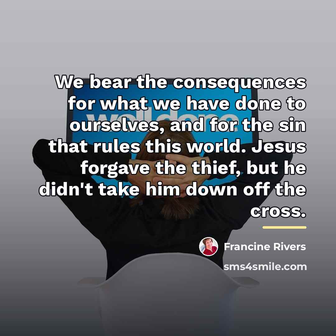 “We bear the consequences for what we have done to…” quote by Francine Rivers