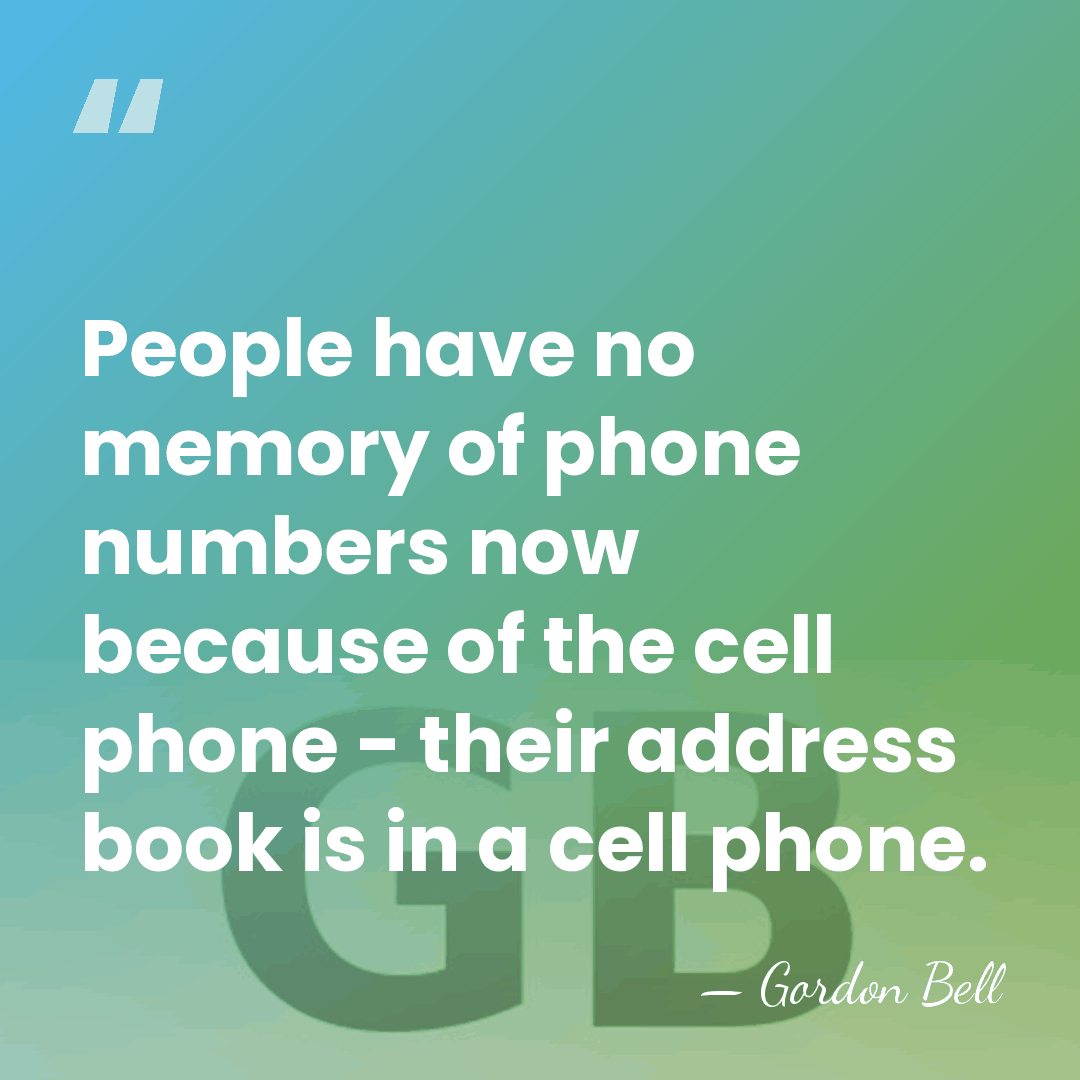 People have no memory of phone numbers now because of the cell&hellip; - Gordon Bell