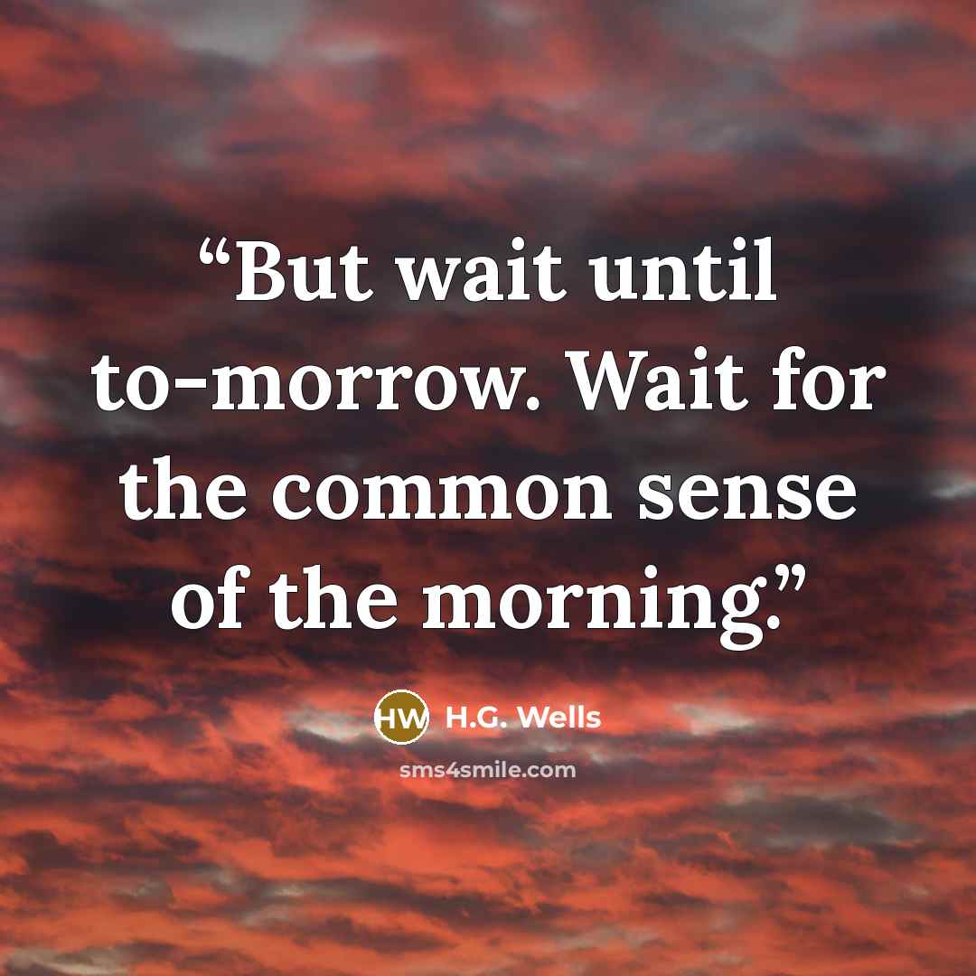 “But wait until to-morrow. Wait for the common sense of the morning.” quote by H.G. Wells
