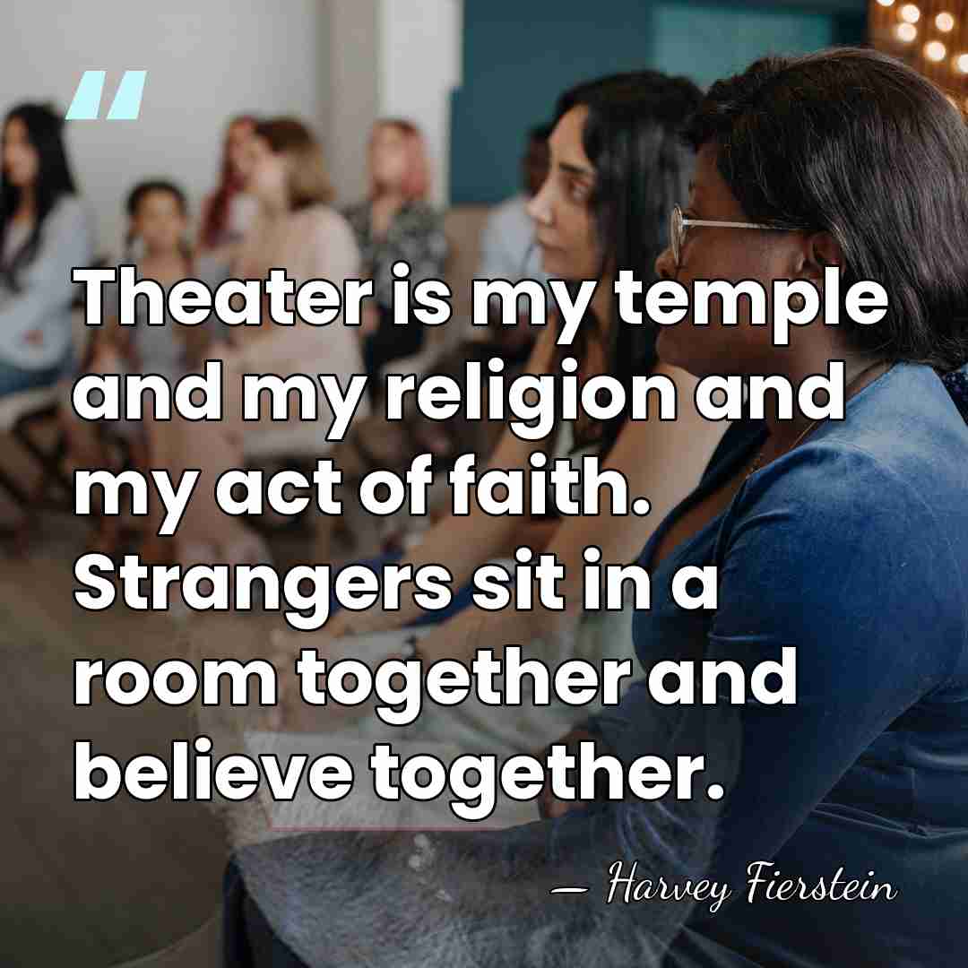 Theater is my temple and my religion and my act of faith.&hellip; - Harvey Fierstein