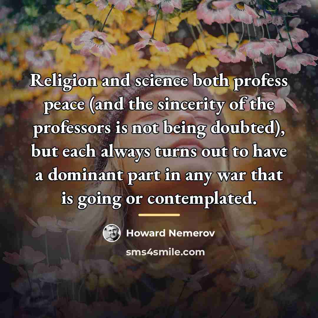 “Religion and science both profess peace (and the sincerity of…” quote by Howard Nemerov