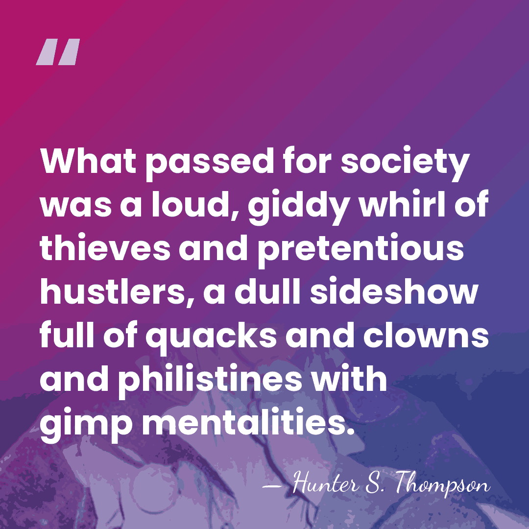What passed for society was a loud, giddy whirl of thieves and&hellip; - Hunter S. Thompson
