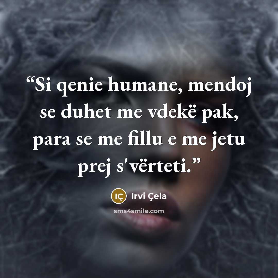 “Si qenie humane, mendoj se duhet me vdekë pak, para se me fillu e me jetu prej s'vërteti.” quote by Irvi Çela