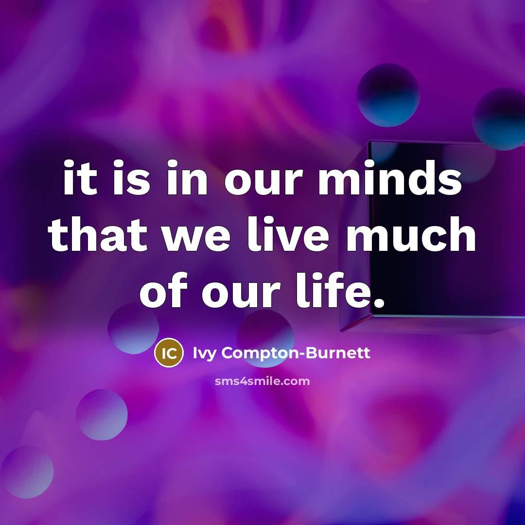 “it is in our minds that we live much of…” quote by Ivy Compton-Burnett