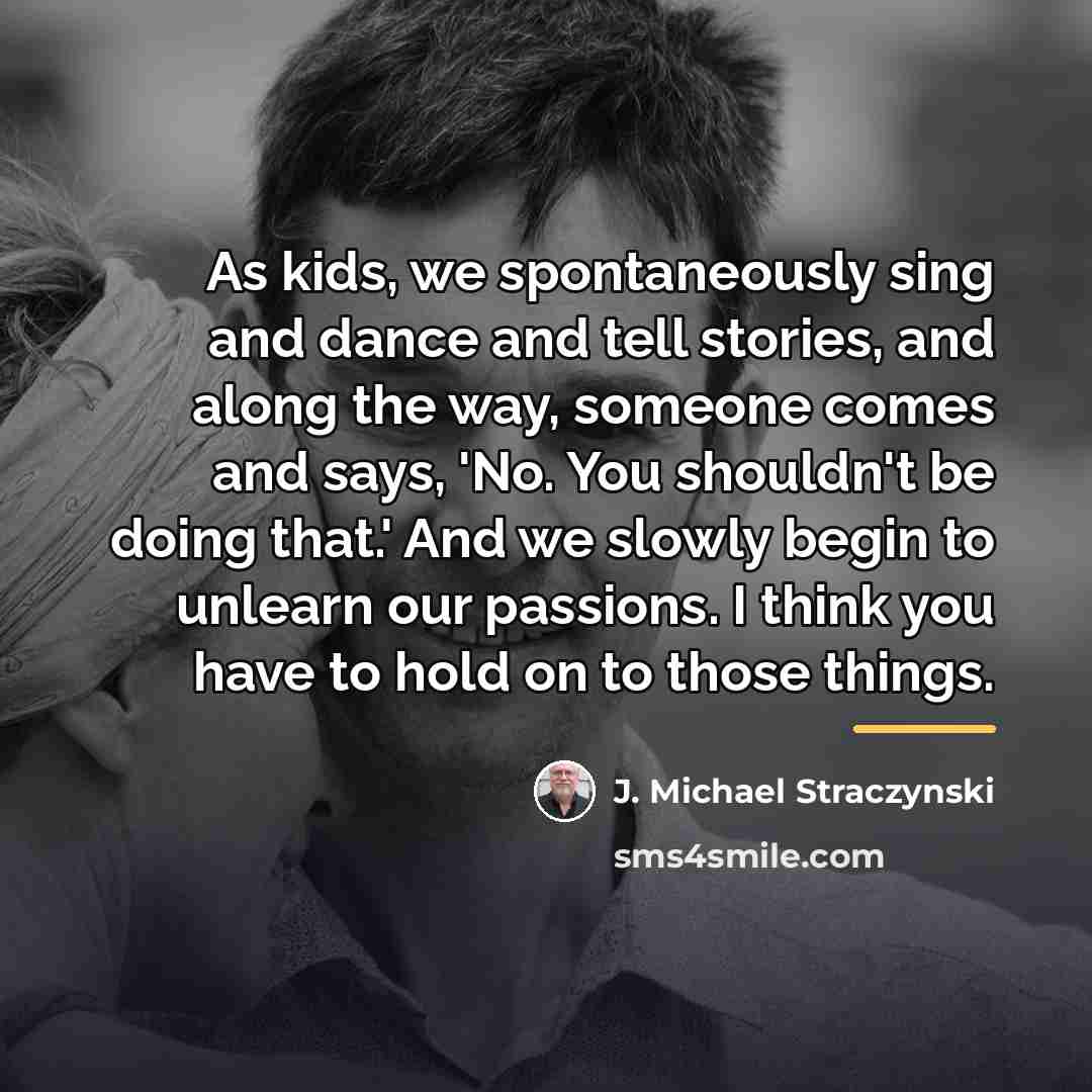 “As kids, we spontaneously sing and dance and tell stories,…” quote by J. Michael Straczynski