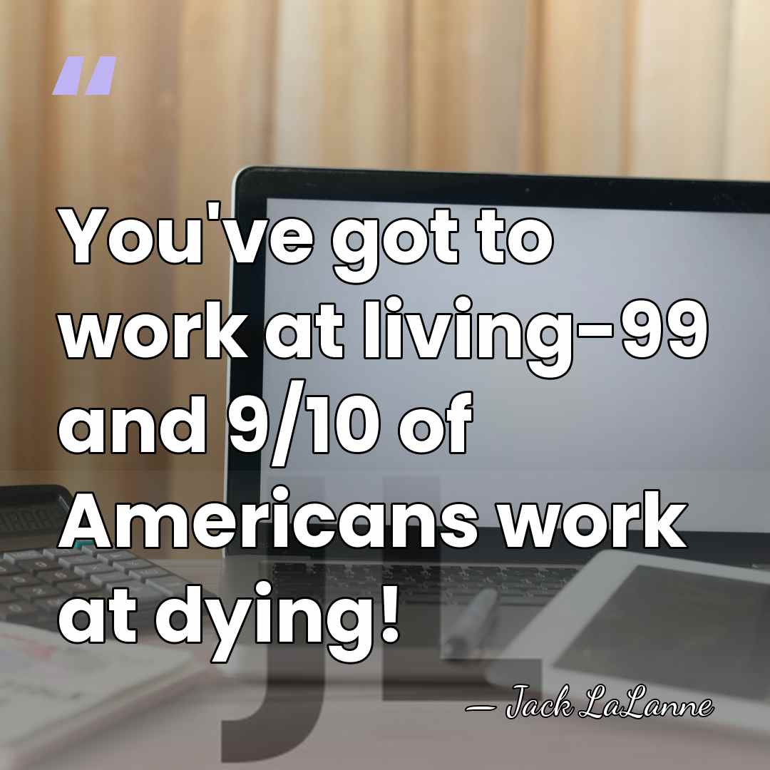 You've got to work at living-99 and 9/10 of Americans work at&hellip; - Jack LaLanne