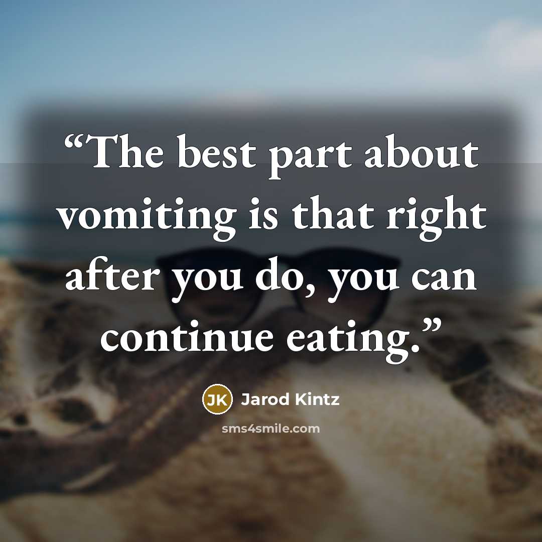 “The best part about vomiting is that right after you do, you can continue eating.” quote by Jarod Kintz