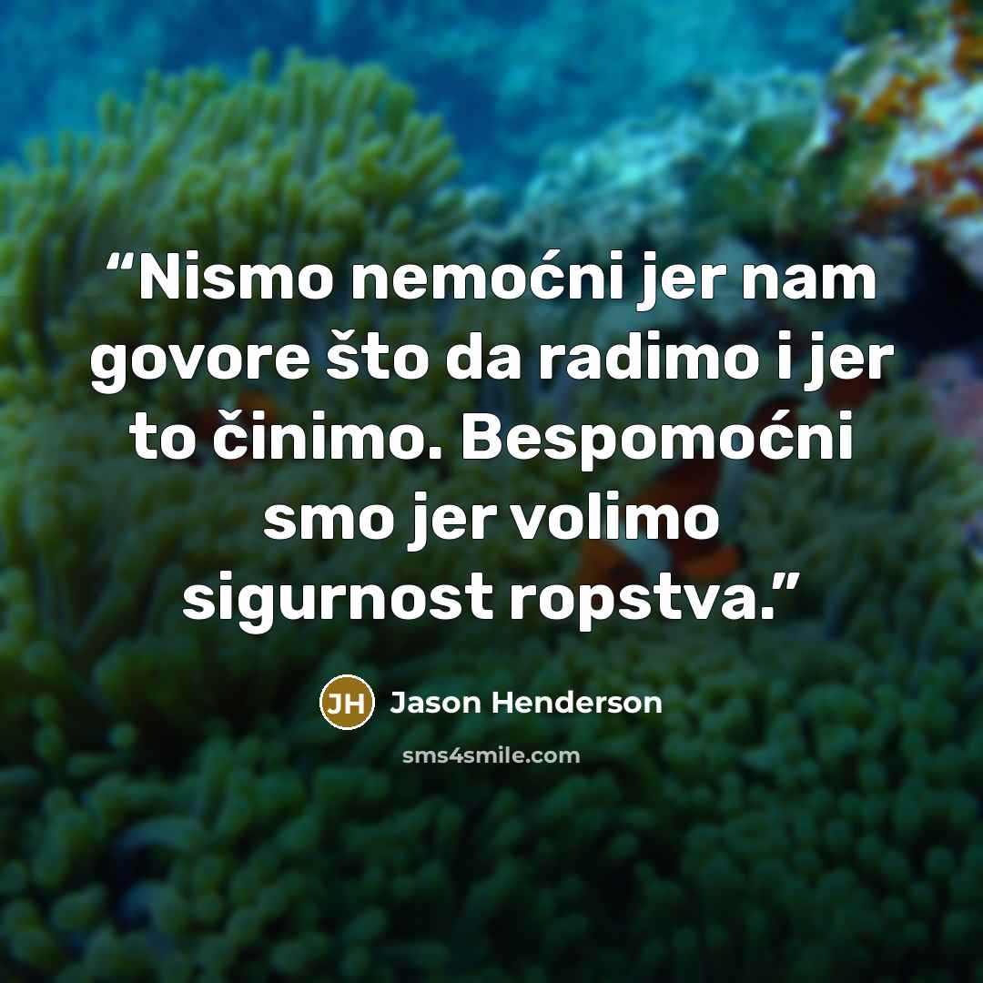“Nismo nemoćni jer nam govore što da radimo i jer to činimo. Bespomoćni smo jer volimo sigurnost ropstva.” quote by Jason Henderson