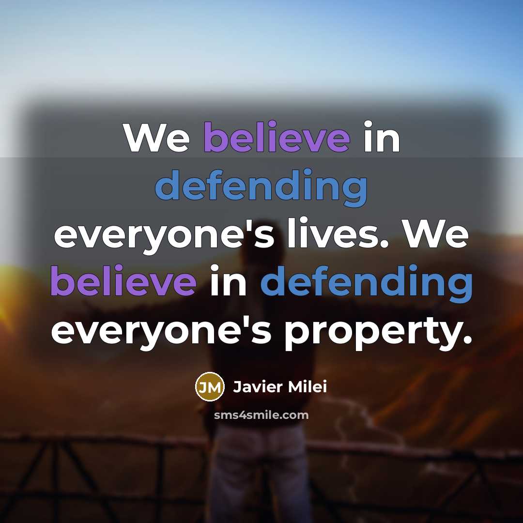 “We believe in defending everyone's lives. We believe in defending…” quote by Javier Milei
