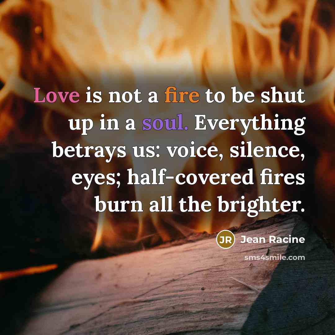 “Love is not a fire to be shut up in…” quote by Jean Racine