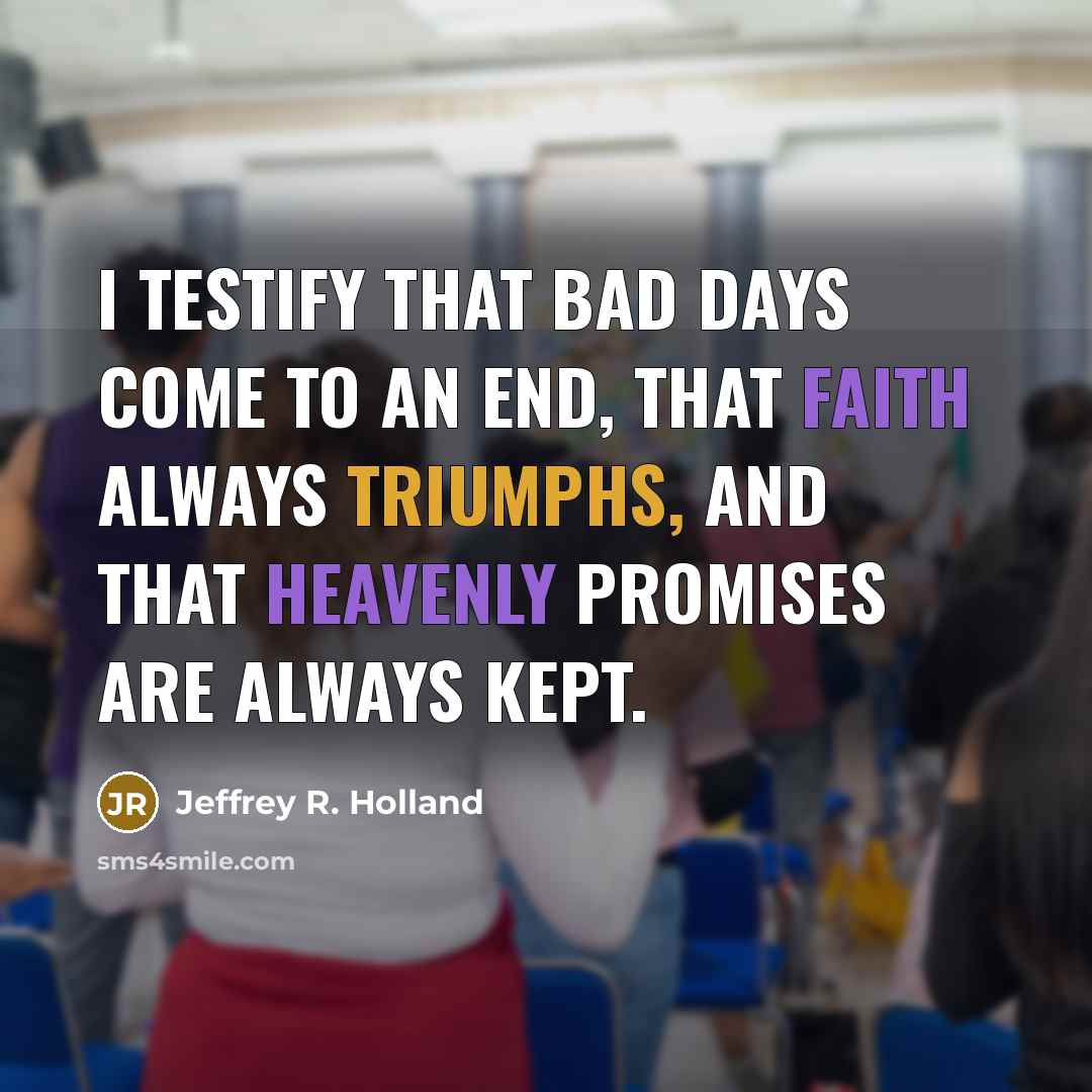 “I testify that bad days come to an end, that…” quote by Jeffrey R. Holland