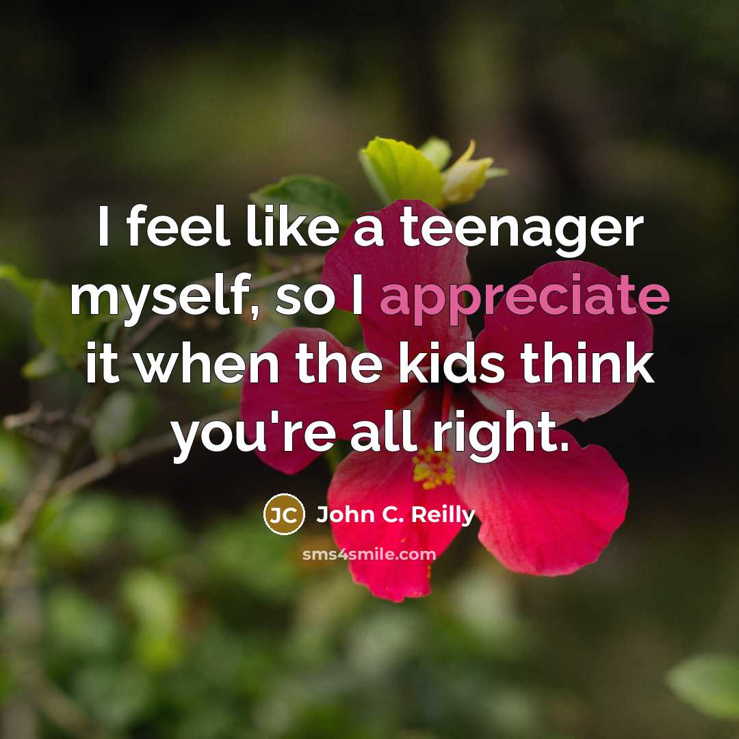 “I feel like a teenager myself, so I appreciate it…” quote by John C. Reilly