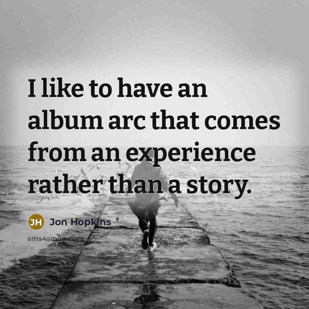 “I like to have an album arc that comes from…” quote by Jon Hopkins