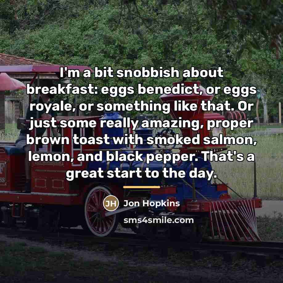 “I'm a bit snobbish about breakfast: eggs benedict, or eggs…” quote by Jon Hopkins