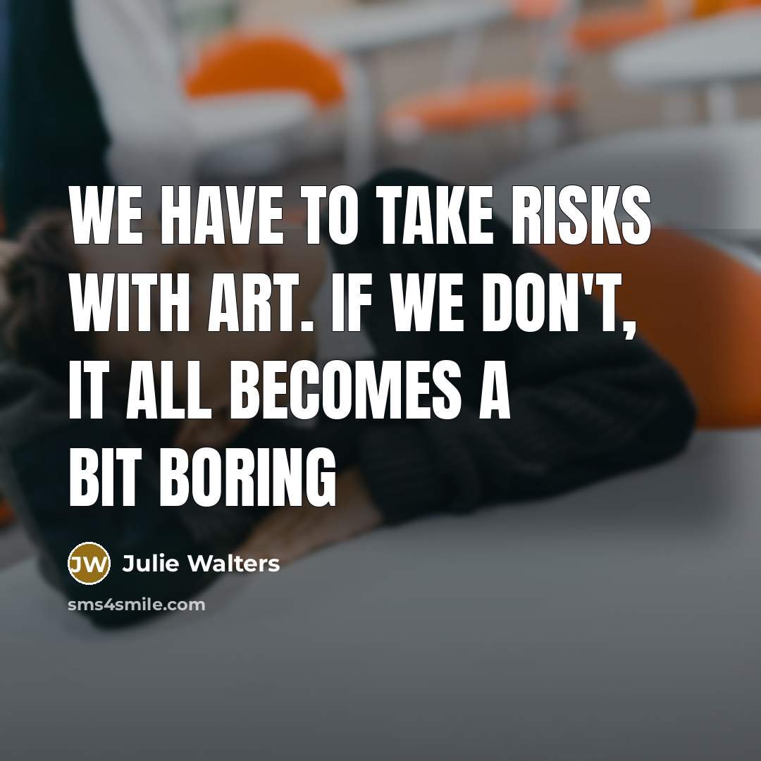 “We have to take risks with art. If we don't,…” quote by Julie Walters