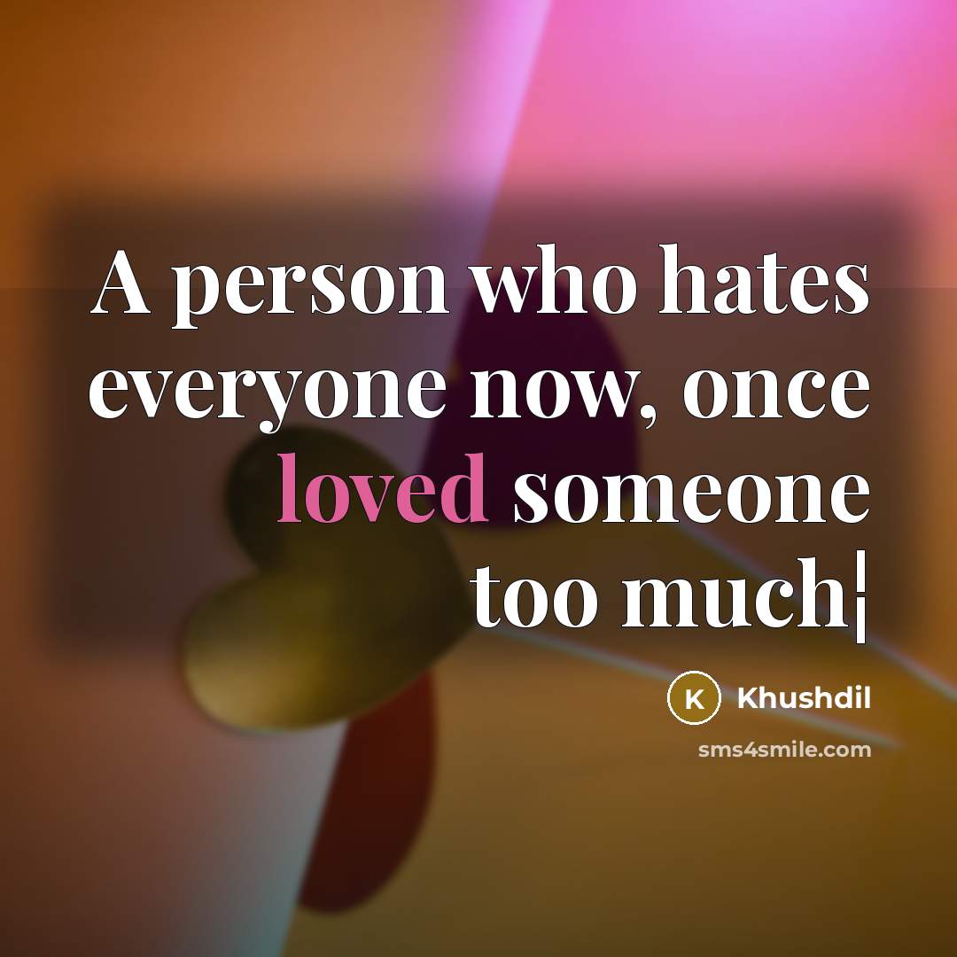 “A person who hates everyone now, once loved someone too…” quote by Khushdil