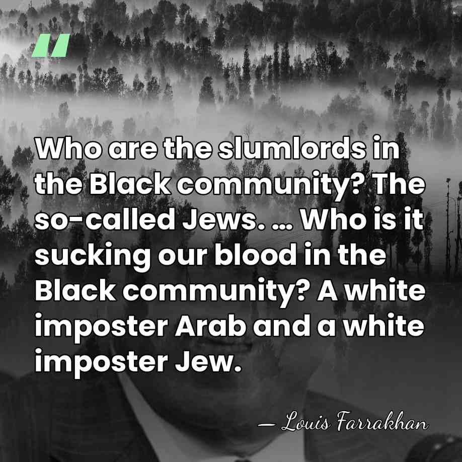 Who are the slumlords in the Black community? The so-called Jews. …&hellip; - Louis Farrakhan