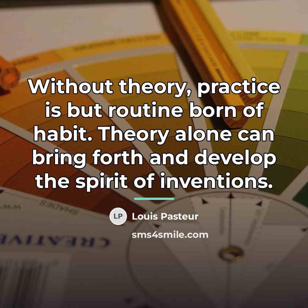“Without theory, practice is but routine born of habit. Theory…” quote by Louis Pasteur