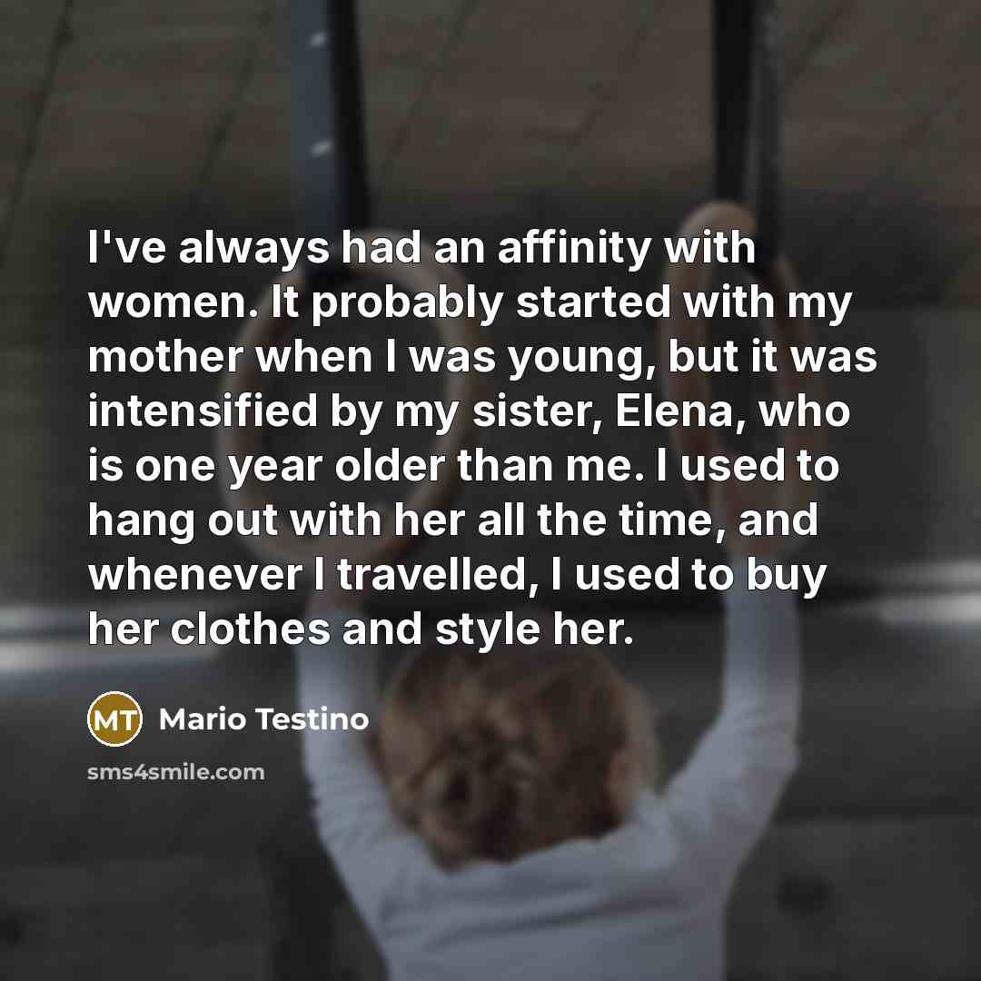 “I've always had an affinity with women. It probably started…” quote by Mario Testino