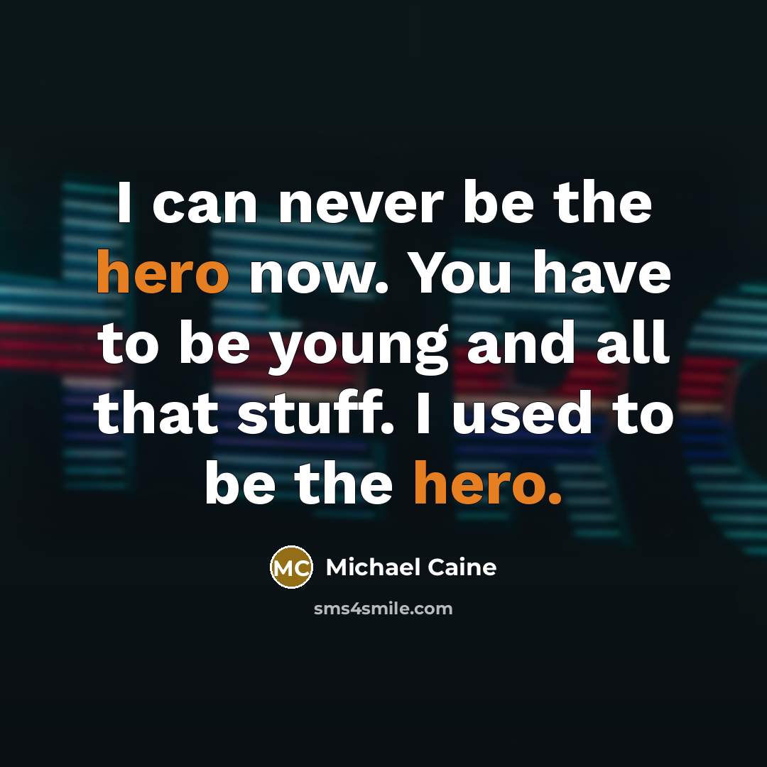 “I can never be the hero now. You have to…” quote by Michael Caine