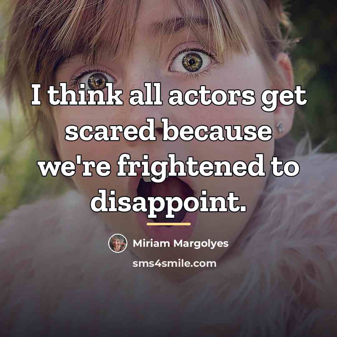 “I think all actors get scared because we're frightened to…” quote by Miriam Margolyes