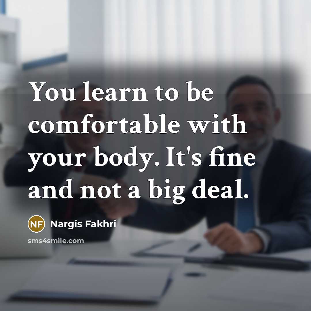 “You learn to be comfortable with your body. It's fine…” quote by Nargis Fakhri
