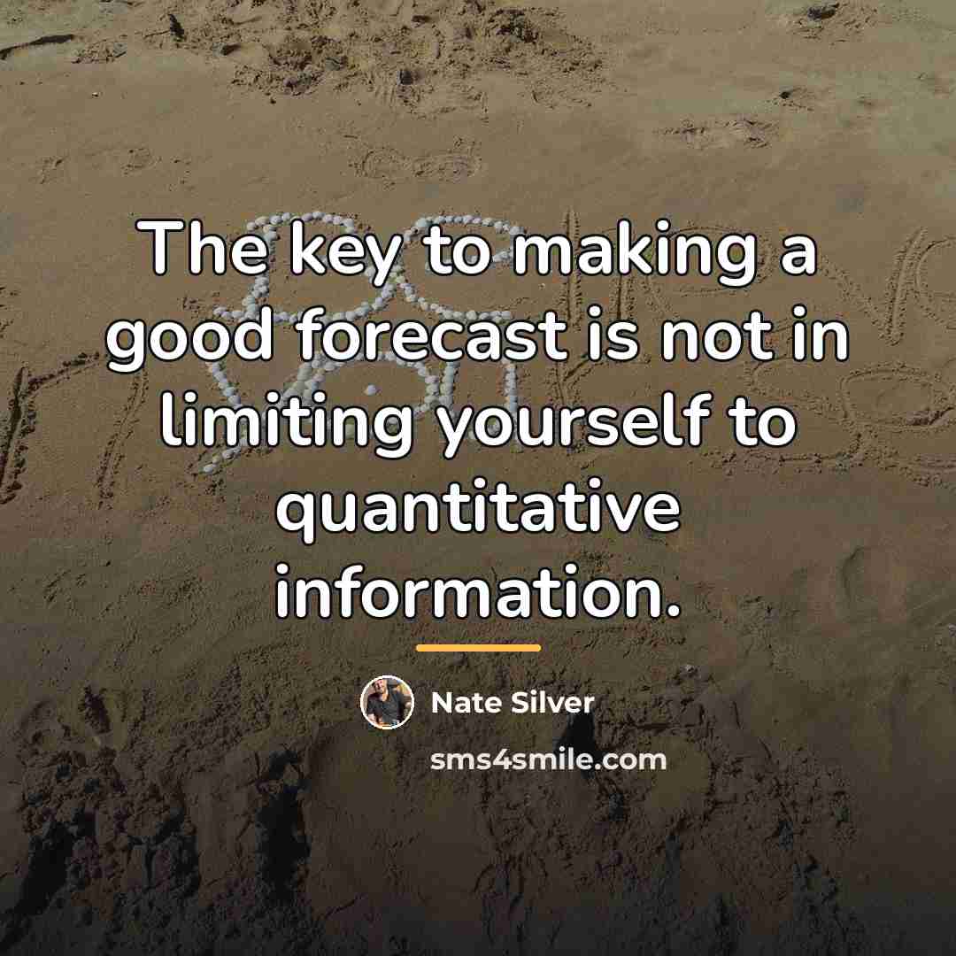 “The key to making a good forecast is not in…” quote by Nate Silver