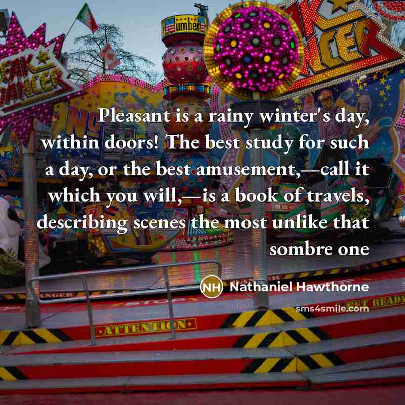 “Pleasant is a rainy winter's day, within doors! The best…” quote by Nathaniel Hawthorne
