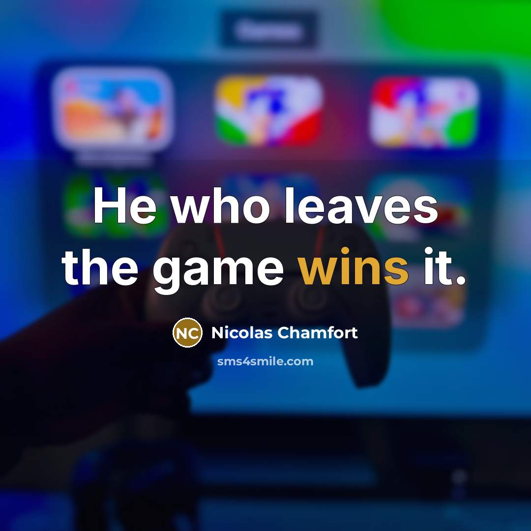 “He who leaves the game wins it.” quote by Nicolas Chamfort