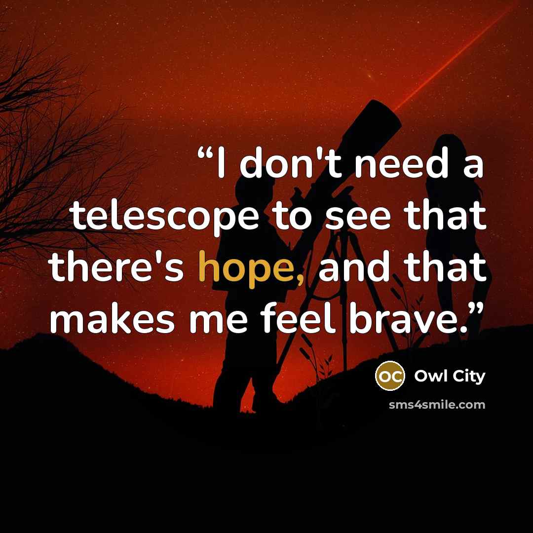 “I don't need a telescope to see that there's hope, and that makes me feel brave.” quote by Owl City