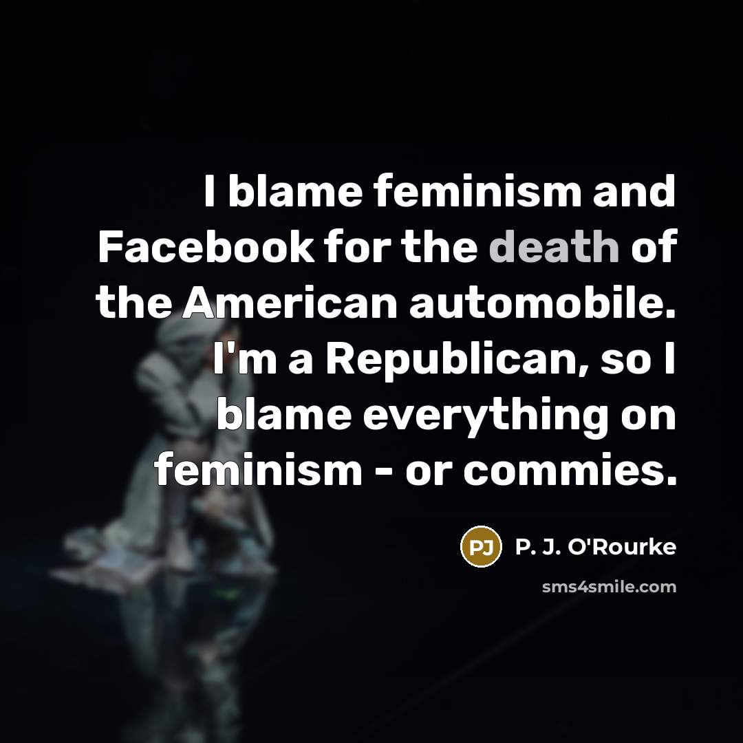 “I blame feminism and Facebook for the death of the…” quote by P. J. O'Rourke