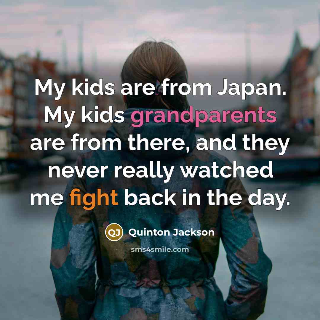 “My kids are from Japan. My kids grandparents are from…” quote by Quinton Jackson