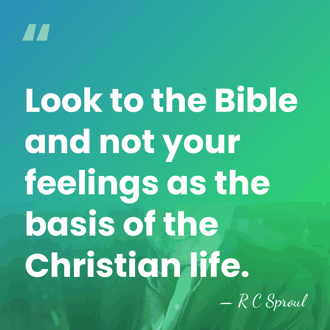 Look to the Bible and not your feelings as the basis of&hellip; - R C Sproul